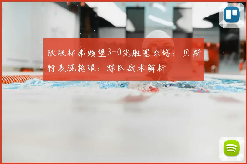 欧联杯弗赖堡3-0完胜塞尔塔,贝斯特表现抢眼,球队战术解析