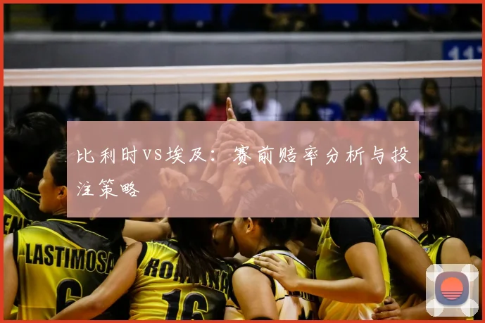 比利时vs埃及：赛前赔率分析与投注策略