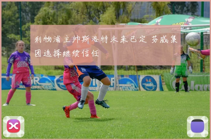 利物浦主帅斯洛特未来已定 芬威集团选择继续信任