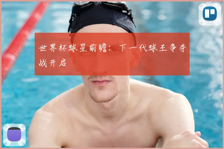 世界杯球星前瞻:下一代球王争夺战开启