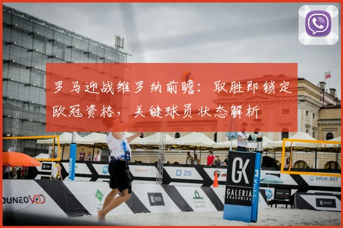 罗马迎战维罗纳前瞻:取胜即锁定欧冠资格,关键球员状态解析