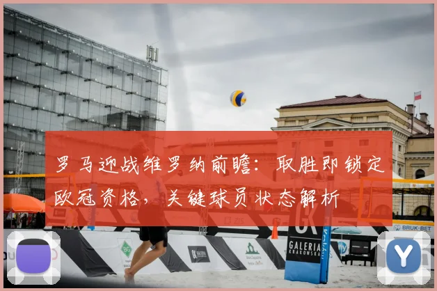 罗马迎战维罗纳前瞻:取胜即锁定欧冠资格,关键球员状态解析
